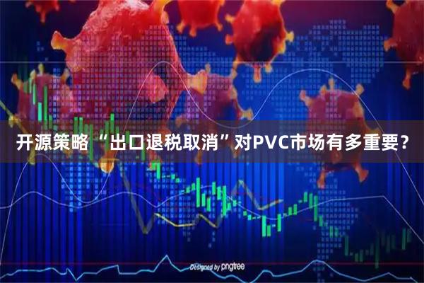 开源策略 “出口退税取消”对PVC市场有多重要？