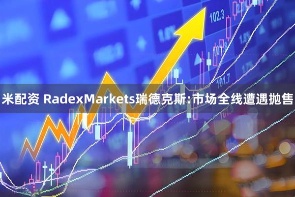 米配资 RadexMarkets瑞德克斯:市场全线遭遇抛售