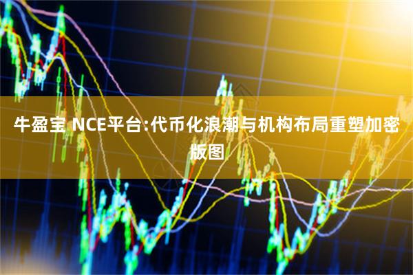 牛盈宝 NCE平台:代币化浪潮与机构布局重塑加密版图