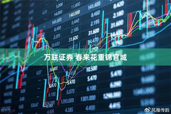 万联证券 春来花重锦官城