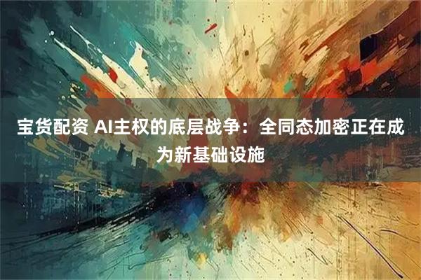 宝货配资 AI主权的底层战争:全同态加密正在成为新基础设施