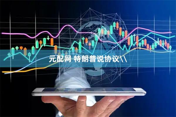 元配网 特朗普说协议\