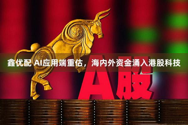 鑫优配 AI应用端重估，海内外资金涌入港股科技